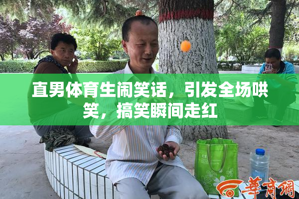 直男体育生闹笑话，引发全场哄笑，搞笑瞬间走红