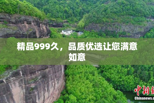精品999久，品质优选让您满意如意