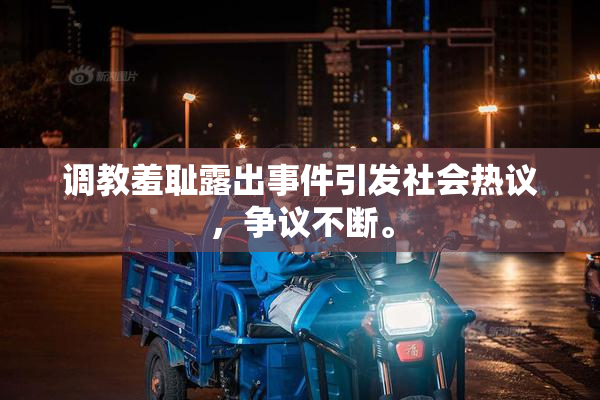 调教羞耻露出事件引发社会热议，争议不断。