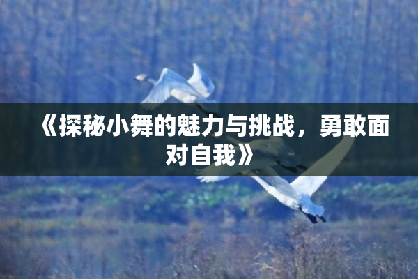 《探秘小舞的魅力与挑战，勇敢面对自我》