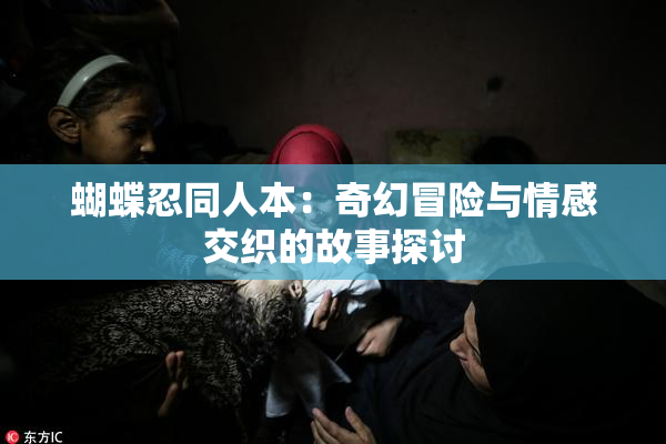 蝴蝶忍同人本：奇幻冒险与情感交织的故事探讨