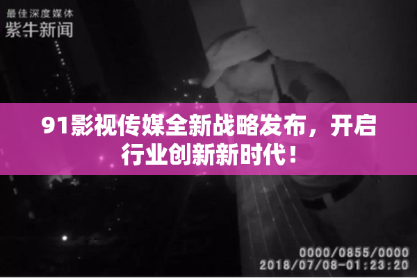 91影视传媒全新战略发布，开启行业创新新时代！
