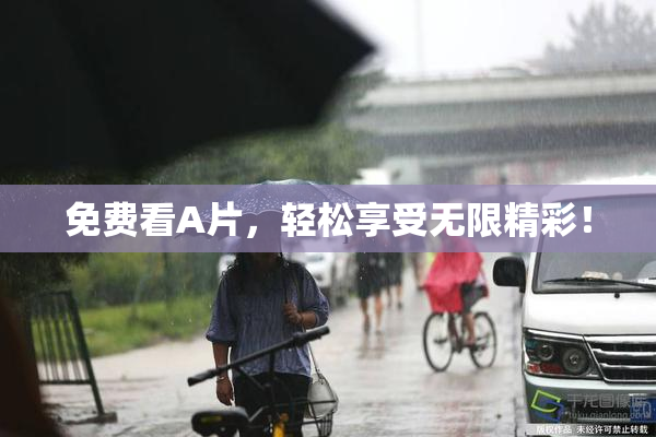 免费看A片，轻松享受无限精彩！