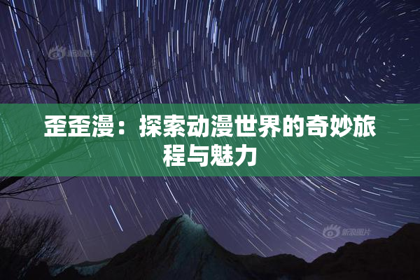 歪歪漫：探索动漫世界的奇妙旅程与魅力