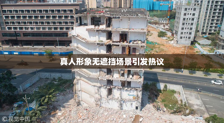 真人形象无遮挡场景引发热议