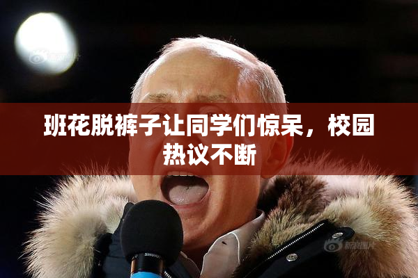班花脱裤子让同学们惊呆，校园热议不断