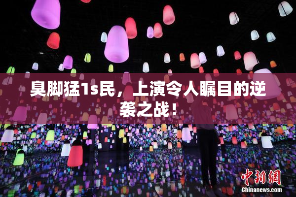 臭脚猛1s民，上演令人瞩目的逆袭之战！