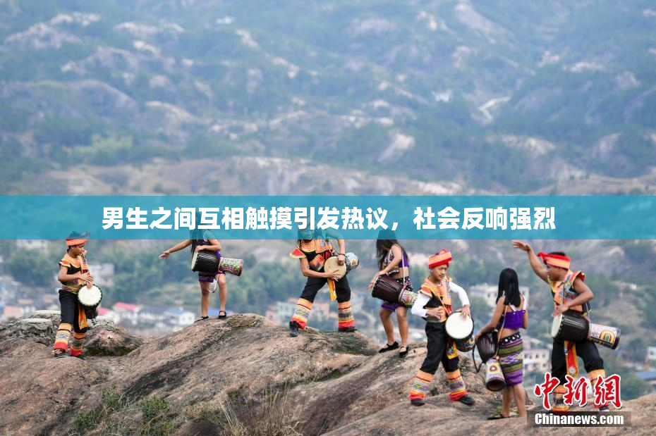 男生之间互相触摸引发热议，社会反响强烈