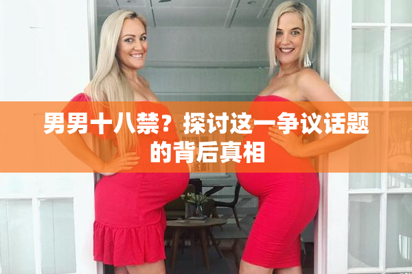 男男十八禁？探讨这一争议话题的背后真相