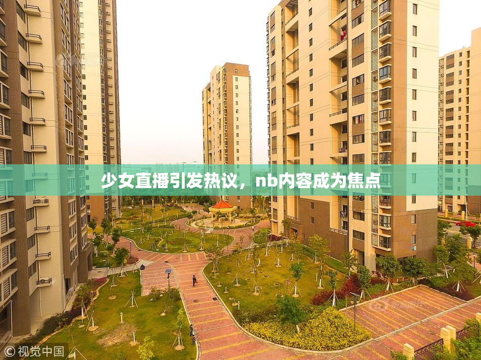 少女直播引发热议，nb内容成为焦点