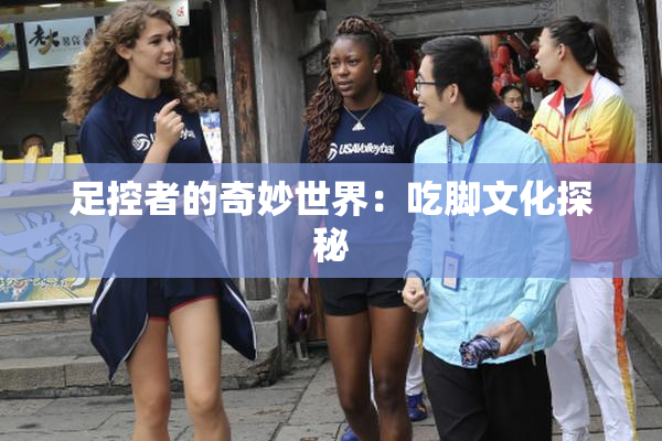 足控者的奇妙世界：吃脚文化探秘