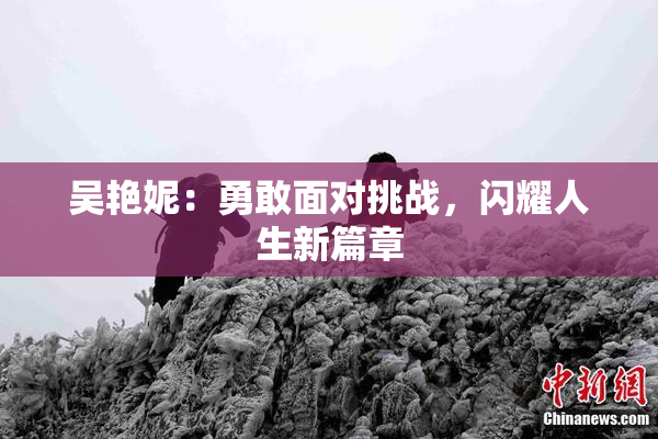 吴艳妮：勇敢面对挑战，闪耀人生新篇章