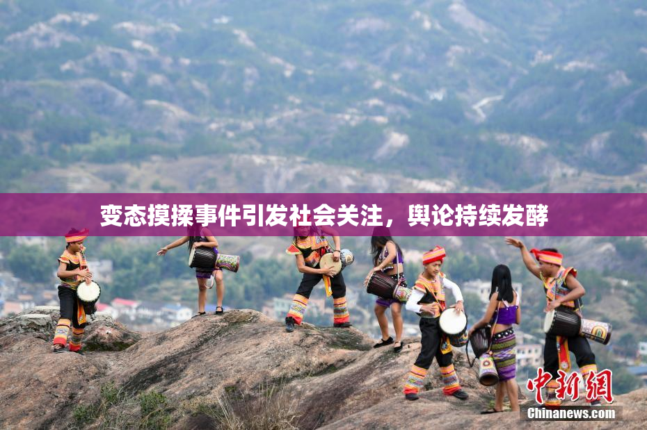 变态摸揉事件引发社会关注，舆论持续发酵