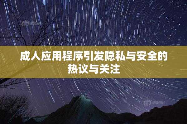 成人应用程序引发隐私与安全的热议与关注