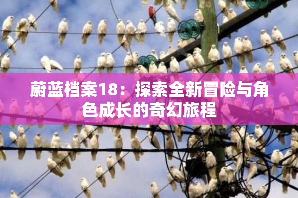 蔚蓝档案18：探索全新冒险与角色成长的奇幻旅程