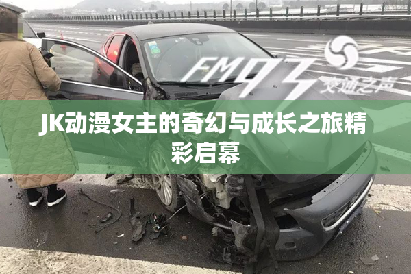JK动漫女主的奇幻与成长之旅精彩启幕