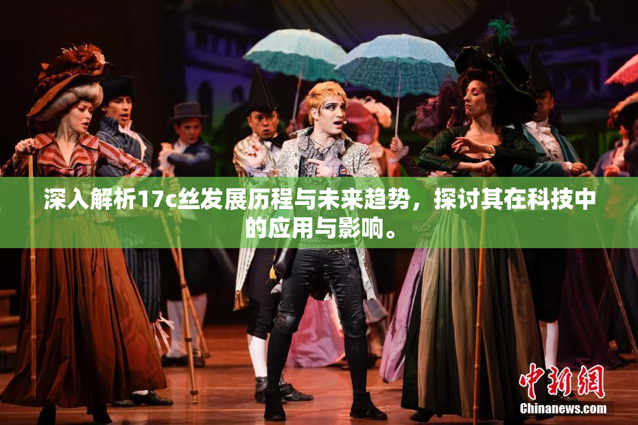深入解析17c丝发展历程与未来趋势，探讨其在科技中的应用与影响。