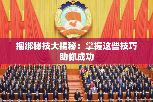 捆绑秘技大揭秘：掌握这些技巧助你成功