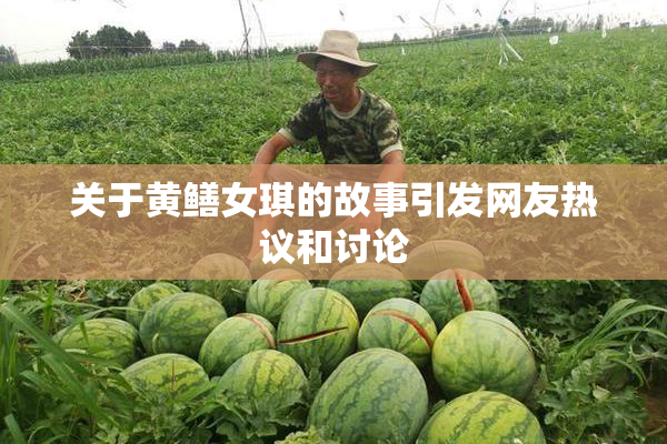 关于黄鳝女琪的故事引发网友热议和讨论