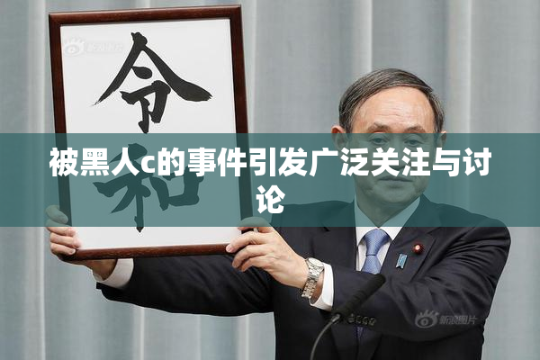被黑人c的事件引发广泛关注与讨论