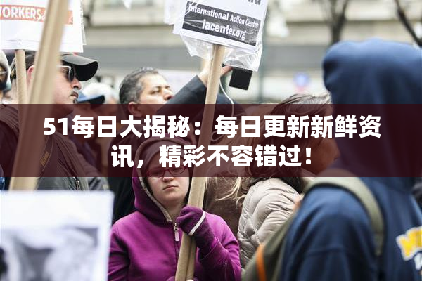 51每日大揭秘：每日更新新鲜资讯，精彩不容错过！