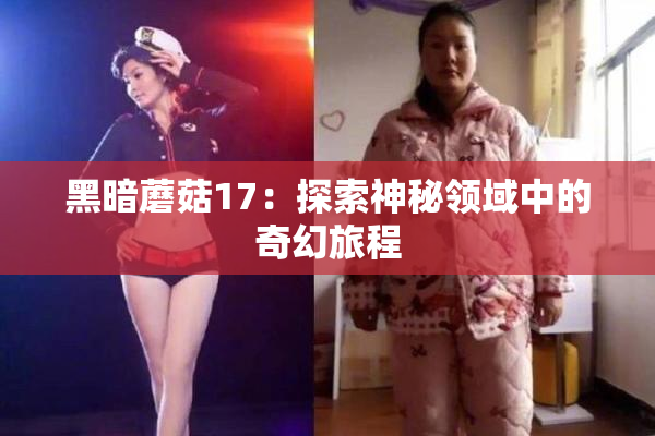黑暗蘑菇17：探索神秘领域中的奇幻旅程