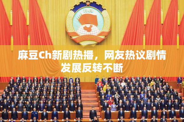 麻豆Ch新剧热播，网友热议剧情发展反转不断
