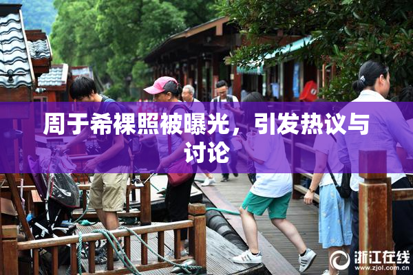周于希裸照被曝光，引发热议与讨论