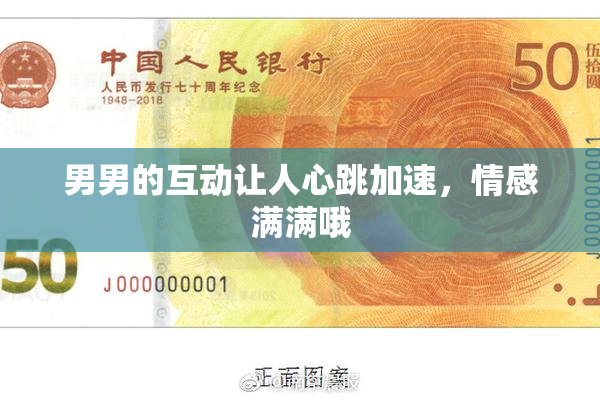 男男的互动让人心跳加速，情感满满哦