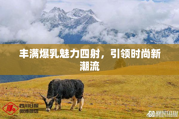 丰满爆乳魅力四射，引领时尚新潮流