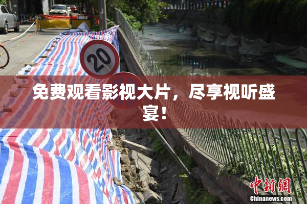 免费观看影视大片，尽享视听盛宴！