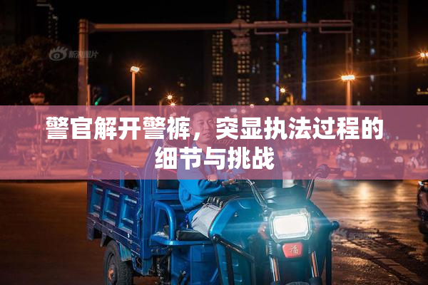 警官解开警裤，突显执法过程的细节与挑战