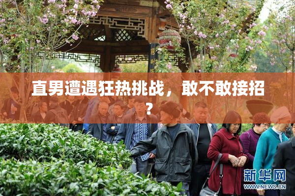 直男遭遇狂热挑战，敢不敢接招？