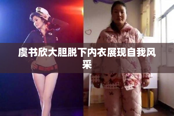 虞书欣大胆脱下内衣展现自我风采