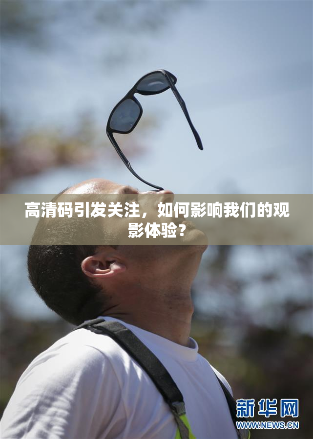 高清码引发关注，如何影响我们的观影体验？