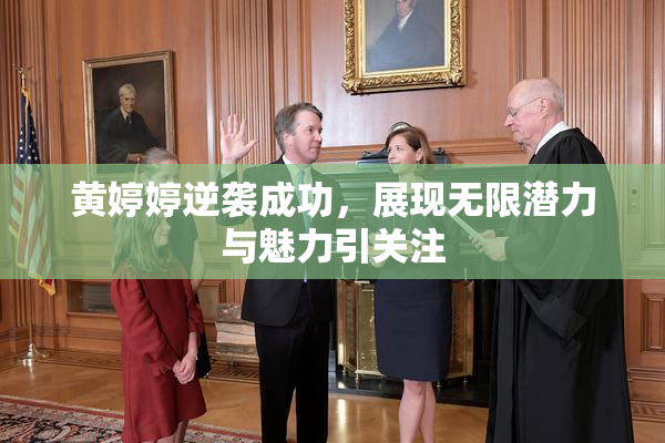 黄婷婷逆袭成功，展现无限潜力与魅力引关注