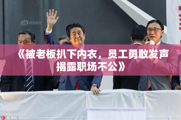 《被老板扒下内衣，员工勇敢发声揭露职场不公》