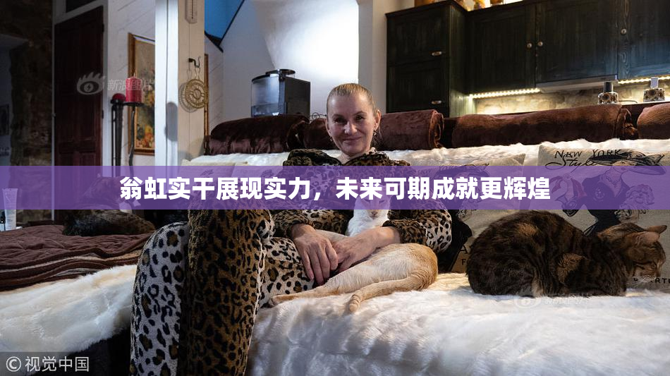 翁虹实干展现实力，未来可期成就更辉煌