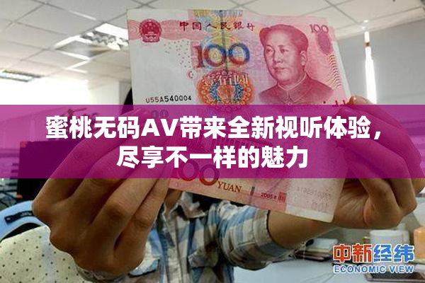 蜜桃无码AV带来全新视听体验，尽享不一样的魅力