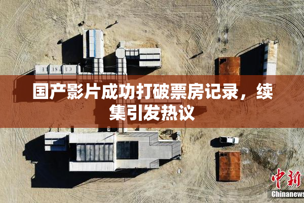 国产影片成功打破票房记录，续集引发热议