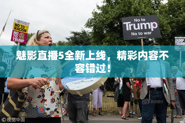 魅影直播5全新上线，精彩内容不容错过！