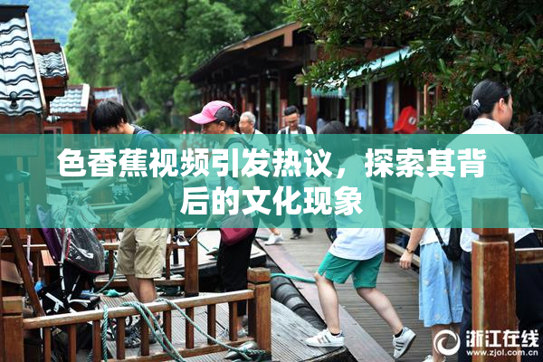 色香蕉视频引发热议，探索其背后的文化现象