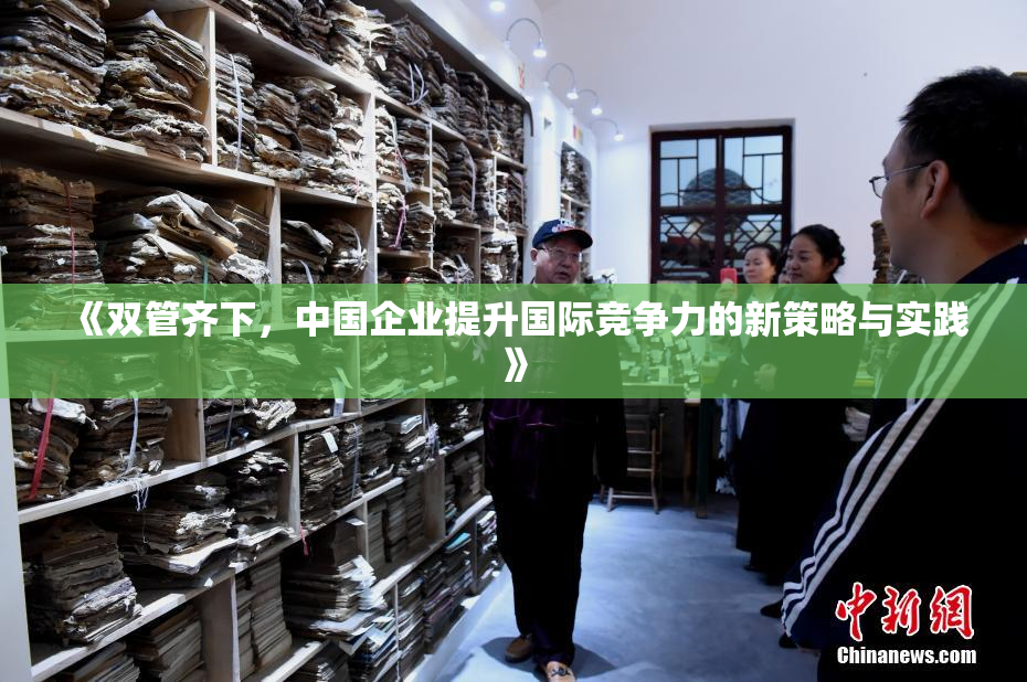 《双管齐下，中国企业提升国际竞争力的新策略与实践》