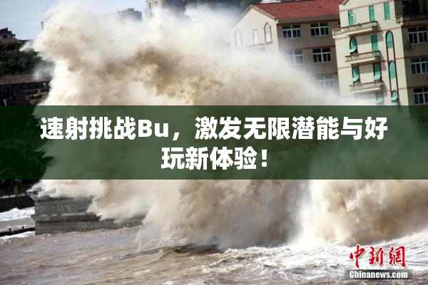 速射挑战Bu，激发无限潜能与好玩新体验！
