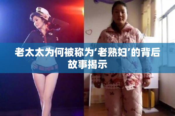 老太太为何被称为‘老熟妇’的背后故事揭示