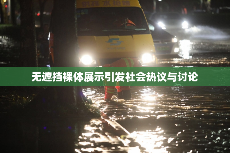 无遮挡裸体展示引发社会热议与讨论