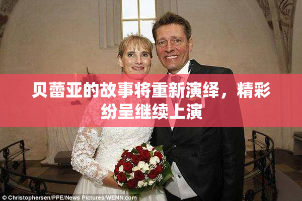 贝蕾亚的故事将重新演绎，精彩纷呈继续上演