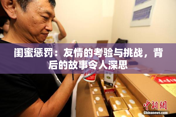 闺蜜惩罚：友情的考验与挑战，背后的故事令人深思