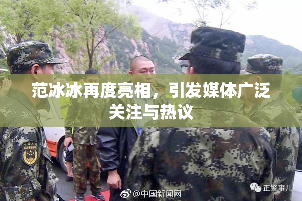 范冰冰再度亮相，引发媒体广泛关注与热议