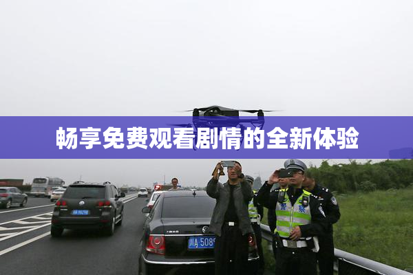 畅享免费观看剧情的全新体验
